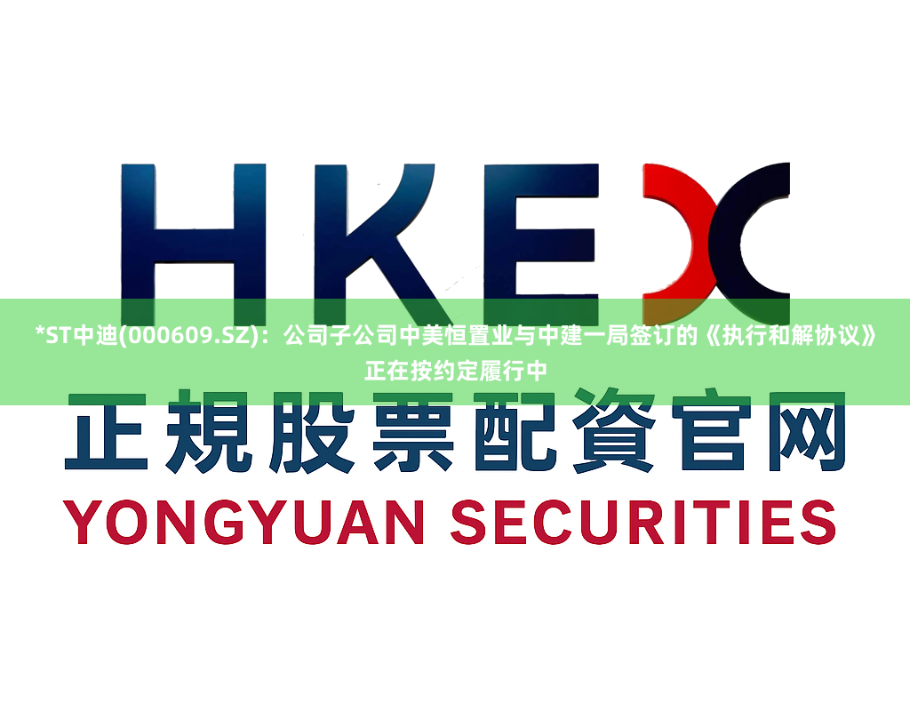 *ST中迪(000609.SZ)：公司子公司中美恒置业与中建一局签订的《执行和解协议》正在按约定履行中