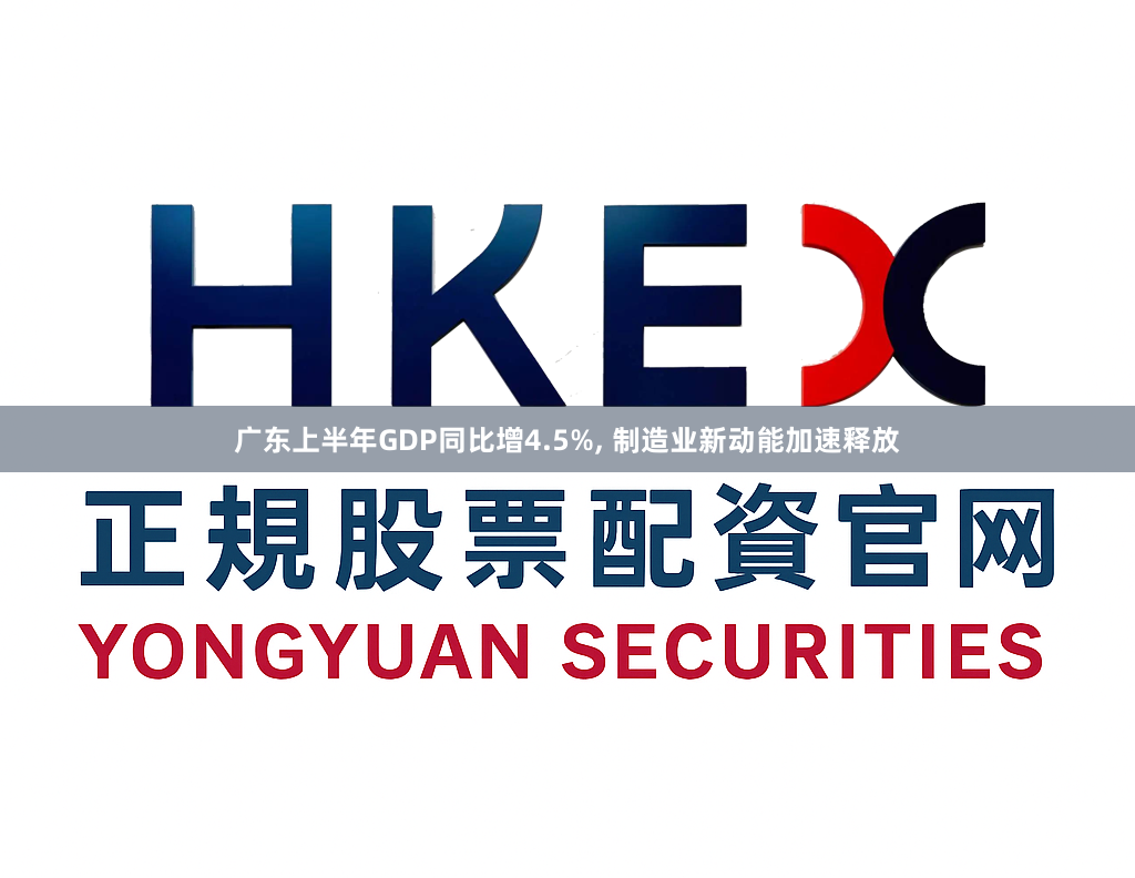 广东上半年GDP同比增4.5%, 制造业新动能加速释放