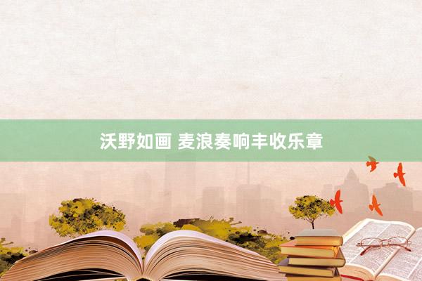 沃野如画 麦浪奏响丰收乐章