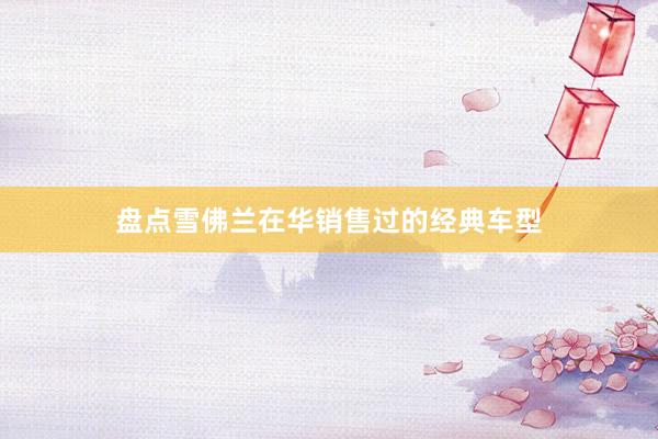 盘点雪佛兰在华销售过的经典车型