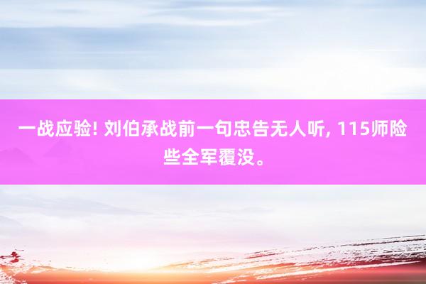 一战应验! 刘伯承战前一句忠告无人听, 115师险些全军覆没。