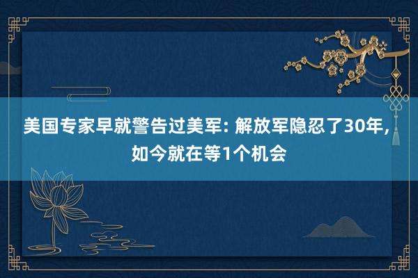 美国专家早就警告过美军: 解放军隐忍了30年, 如今就在等1个机会