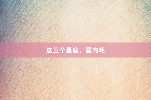 这三个星座，最内耗