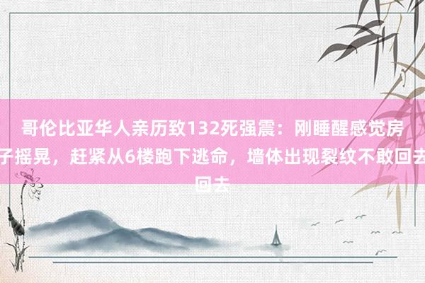 哥伦比亚华人亲历致132死强震：刚睡醒感觉房子摇晃，赶紧从6楼跑下逃命，墙体出现裂纹不敢回去