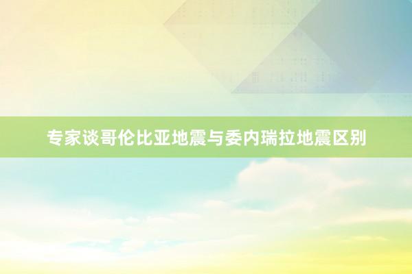 专家谈哥伦比亚地震与委内瑞拉地震区别