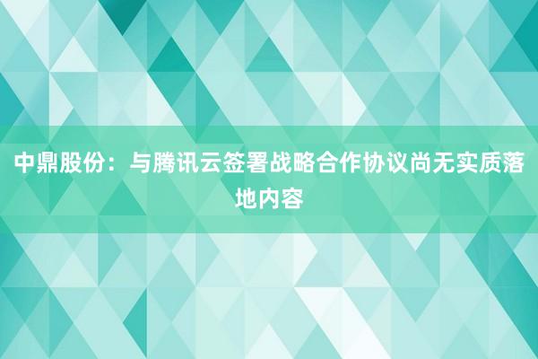 中鼎股份：与腾讯云签署战略合作协议尚无实质落地内容
