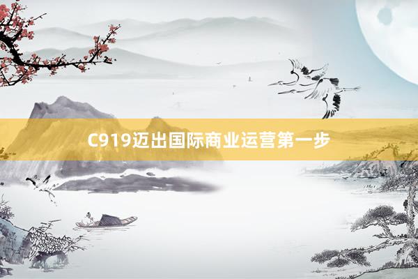 C919迈出国际商业运营第一步