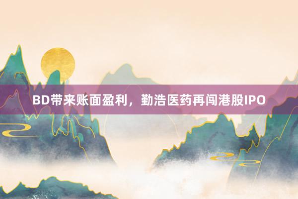 BD带来账面盈利，勤浩医药再闯港股IPO