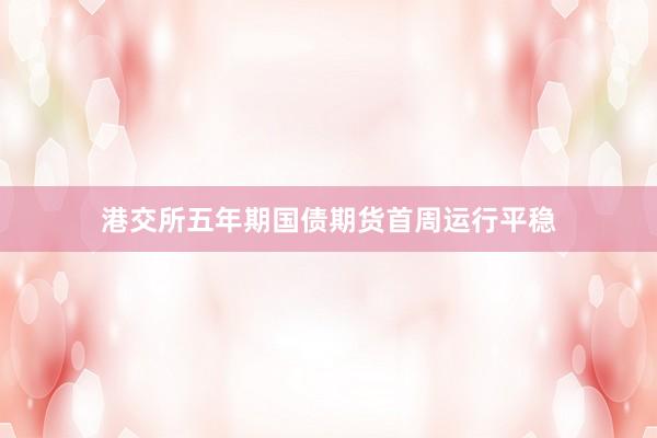 港交所五年期国债期货首周运行平稳