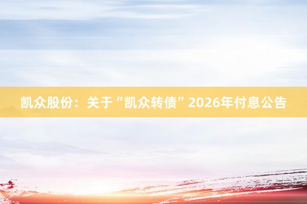 凯众股份：关于“凯众转债”2026年付息公告