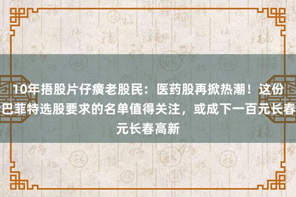 10年捂股片仔癀老股民：医药股再掀热潮！这份符合巴菲特选股要求的名单值得关注，或成下一百元长春高新