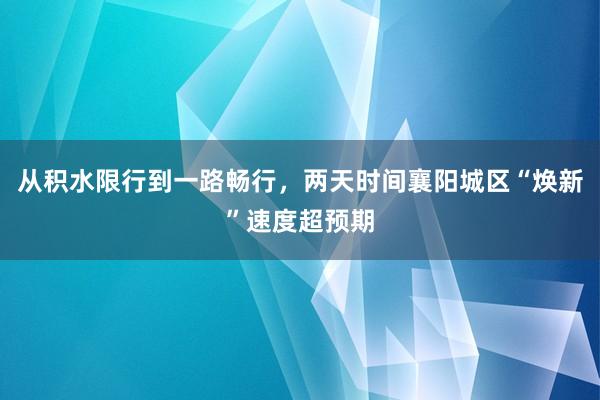 从积水限行到一路畅行，两天时间襄阳城区“焕新”速度超预期