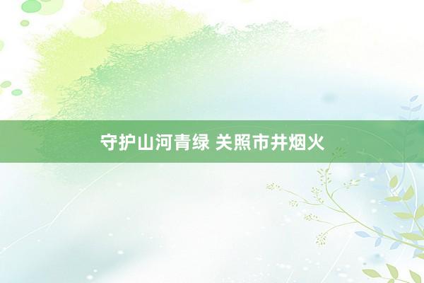 守护山河青绿 关照市井烟火