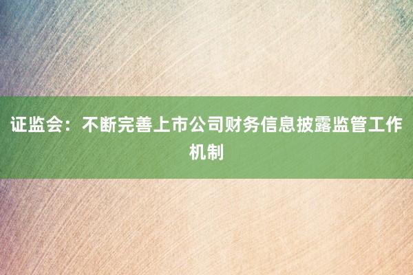 证监会：不断完善上市公司财务信息披露监管工作机制