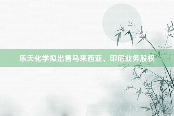 乐天化学拟出售马来西亚、印尼业务股权