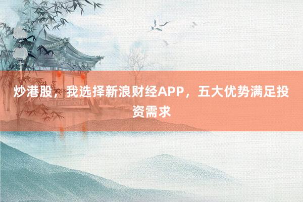炒港股，我选择新浪财经APP，五大优势满足投资需求