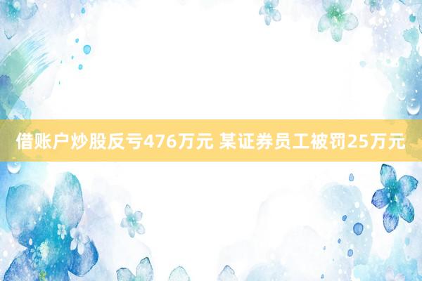 借账户炒股反亏476万元 某证券员工被罚25万元