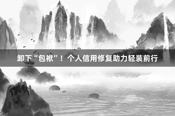 卸下“包袱”！个人信用修复助力轻装前行