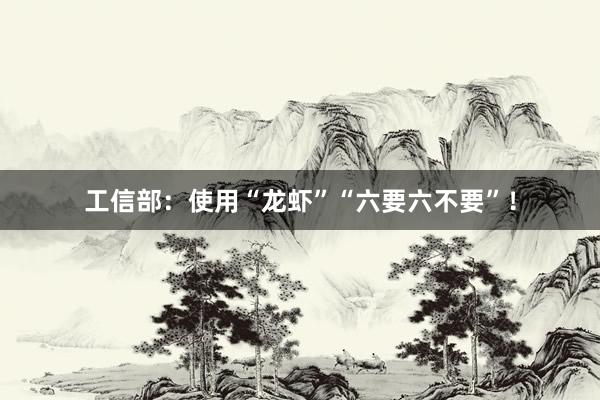 工信部：使用“龙虾”“六要六不要”！