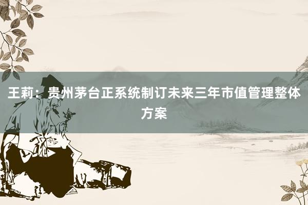 王莉：贵州茅台正系统制订未来三年市值管理整体方案
