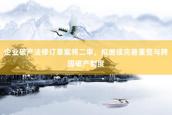 企业破产法修订草案将二审，拟继续完善重整与跨国破产制度
