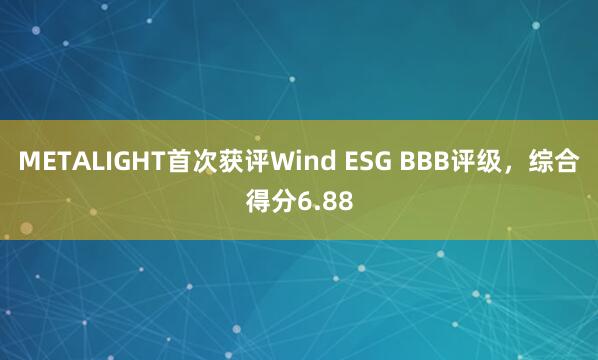 METALIGHT首次获评Wind ESG BBB评级，综合得分6.88