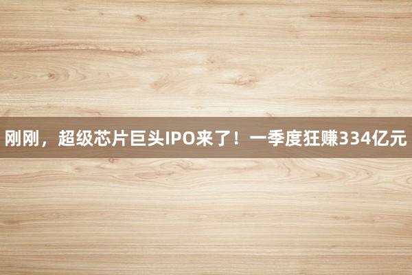 刚刚，超级芯片巨头IPO来了！一季度狂赚334亿元