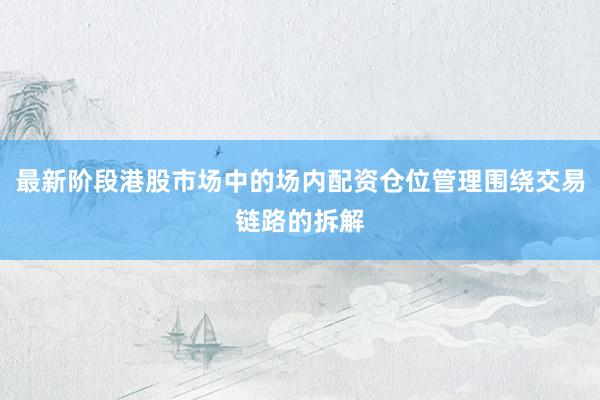 最新阶段港股市场中的场内配资仓位管理围绕交易链路的拆解