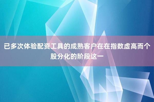 已多次体验配资工具的成熟客户在在指数虚高而个股分化的阶段这一