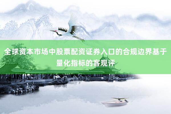 全球资本市场中股票配资证券入口的合规边界基于量化指标的客观评