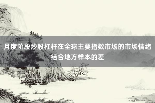 月度阶段炒股杠杆在全球主要指数市场的市场情绪结合地方样本的差
