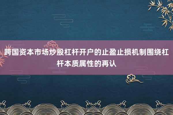 跨国资本市场炒股杠杆开户的止盈止损机制围绕杠杆本质属性的再认