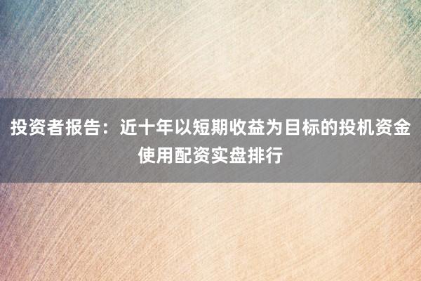 投资者报告：近十年以短期收益为目标的投机资金使用配资实盘排行