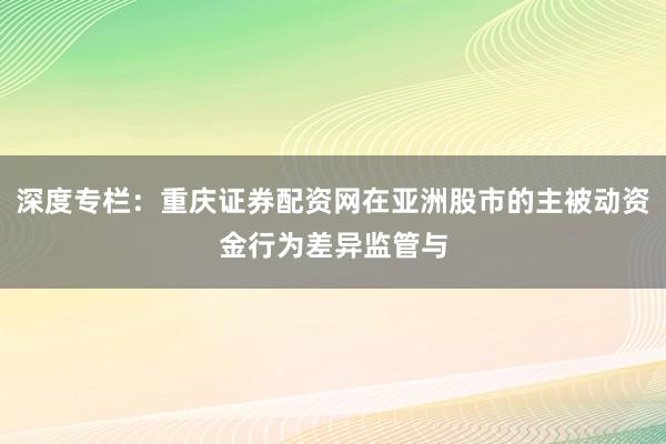 深度专栏：重庆证券配资网在亚洲股市的主被动资金行为差异监管与