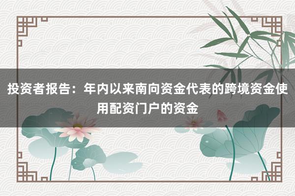 投资者报告：年内以来南向资金代表的跨境资金使用配资门户的资金