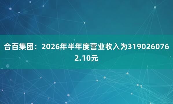 合百集团：2026年半年度营业收入为3190260762.10元