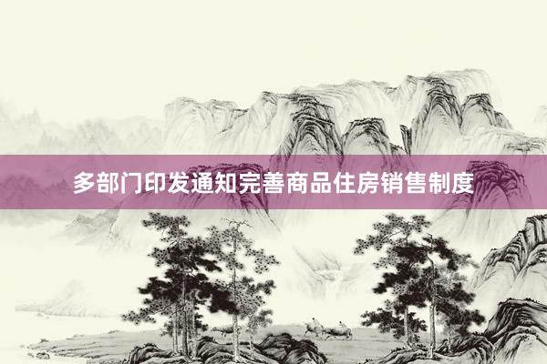 多部门印发通知完善商品住房销售制度