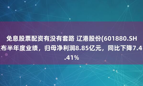 免息股票配资有没有套路 辽港股份(601880.SH)发布半年度业绩，归母净利润8.85亿元，同比下降7.41%