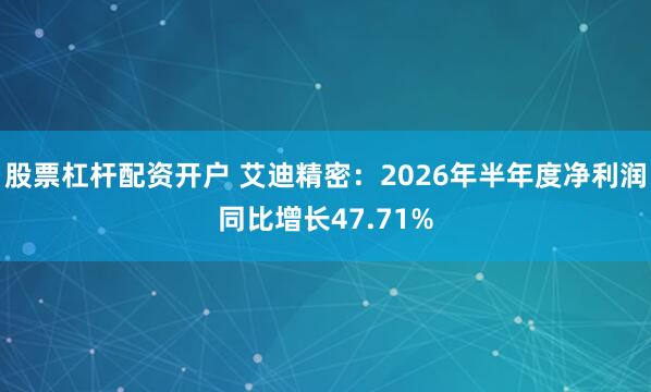 股票杠杆配资开户 艾迪精密：2026年半年度净利润同比增长47.71%