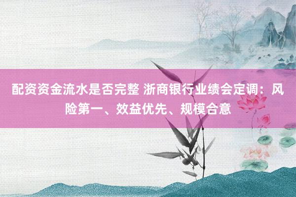 配资资金流水是否完整 浙商银行业绩会定调：风险第一、效益优先、规模合意