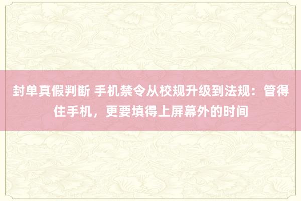 封单真假判断 手机禁令从校规升级到法规：管得住手机，更要填得上屏幕外的时间