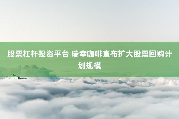 股票杠杆投资平台 瑞幸咖啡宣布扩大股票回购计划规模