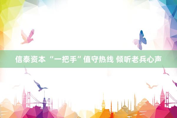 信泰资本 “一把手”值守热线 倾听老兵心声