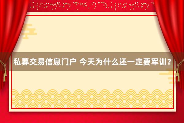 私募交易信息门户 今天为什么还一定要军训？