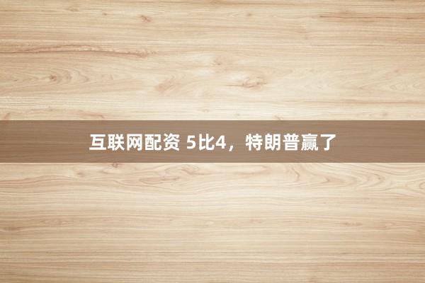 互联网配资 5比4，特朗普赢了