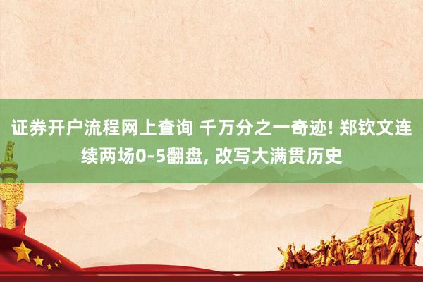 证券开户流程网上查询 千万分之一奇迹! 郑钦文连续两场0‑5翻盘, 改写大满贯历史