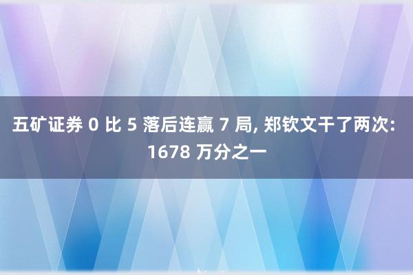 五矿证券 0 比 5 落后连赢 7 局, 郑钦文干了两次: 1678 万分之一