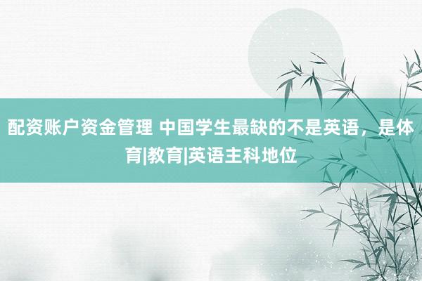 配资账户资金管理 中国学生最缺的不是英语，是体育|教育|英语主科地位