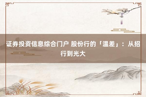 证券投资信息综合门户 股份行的「温差」：从招行到光大