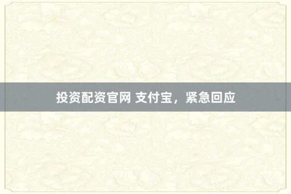 投资配资官网 支付宝，紧急回应